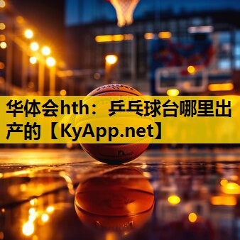 华体会hth：乒乓球台哪里出产的