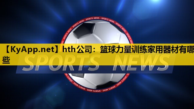 hth公司：篮球力量训练家用器材有哪些