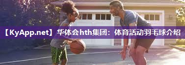 华体会hth集团：体育活动羽毛球介绍