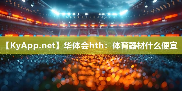 华体会hth：体育器材什么便宜