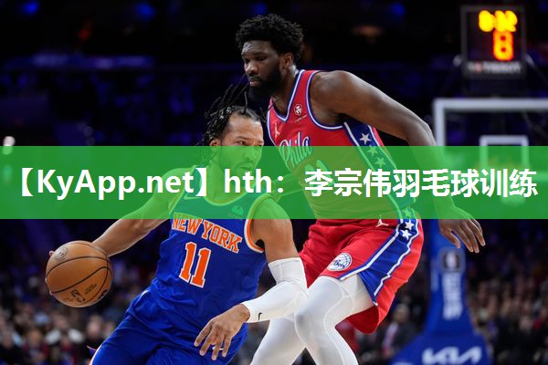 hth：李宗伟羽毛球训练