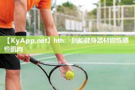 hth：划船健身器材锻炼哪些肌肉