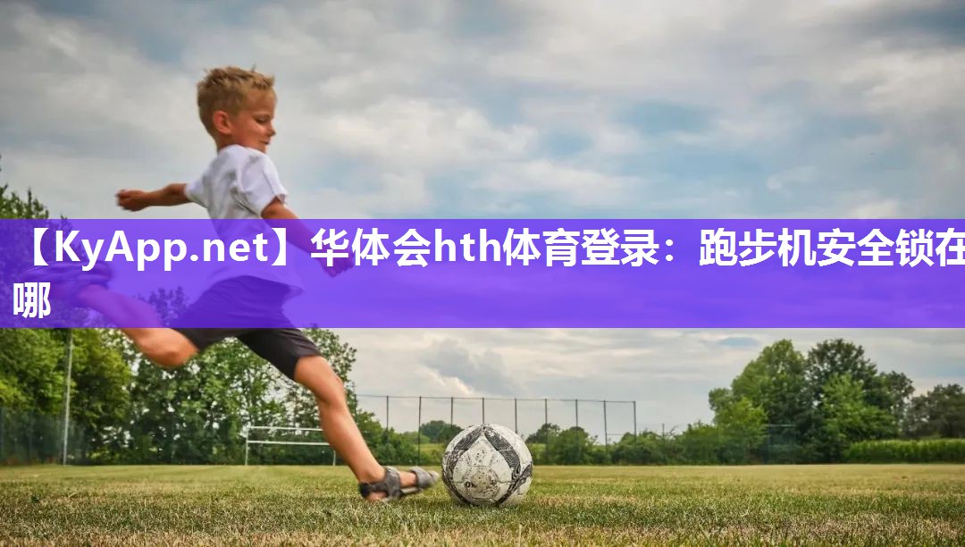 华体会hth体育登录：跑步机安全锁在哪