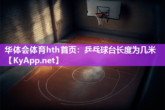 华体会体育hth首页：乒乓球台长度为几米