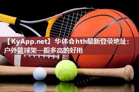 华体会hth最新登录地址：户外篮球架一般多高的好用