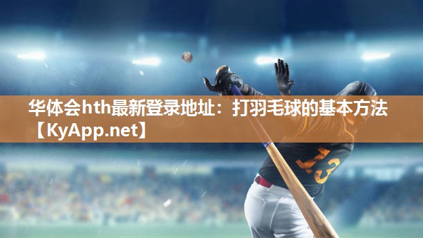 华体会hth最新登录地址：打羽毛球的基本方法