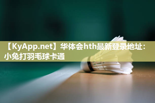 华体会hth最新登录地址：小兔打羽毛球卡通
