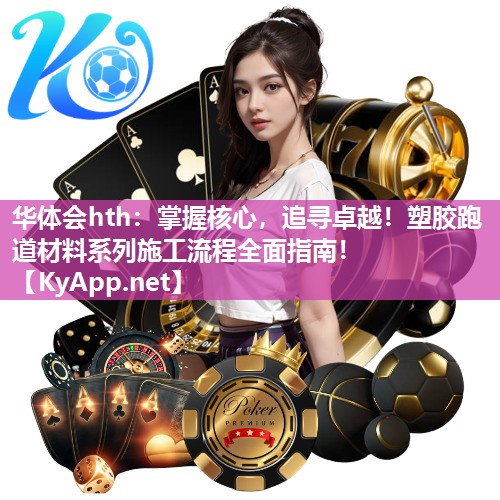 华体会hth：掌握核心，追寻卓越！塑胶跑道材料系列施工流程全面指南！