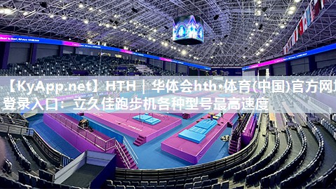 HTH｜华体会hth·体育(中国)官方网址登录入口：立久佳跑步机各种型号最高速度