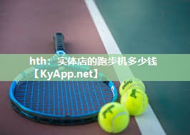 hth：实体店的跑步机多少钱