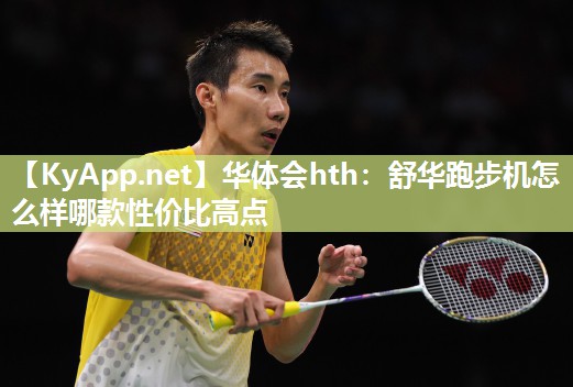 华体会hth：舒华跑步机怎么样哪款性价比高点