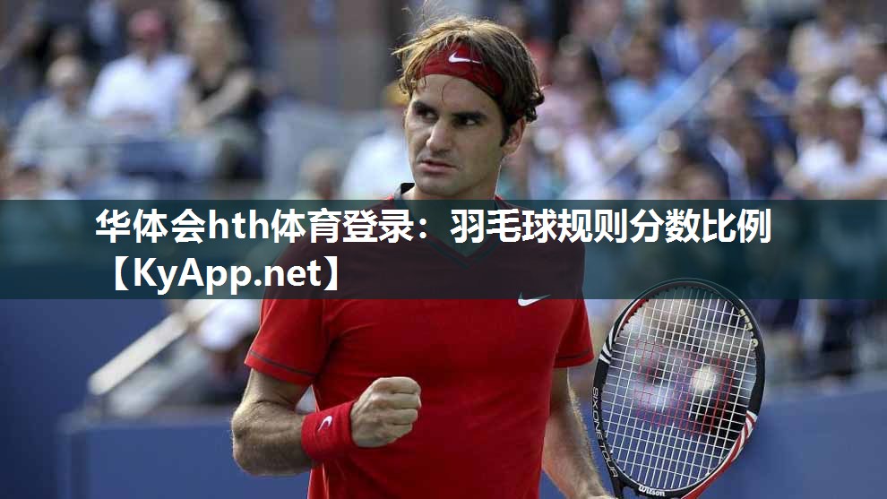 华体会hth体育登录：羽毛球规则分数比例
