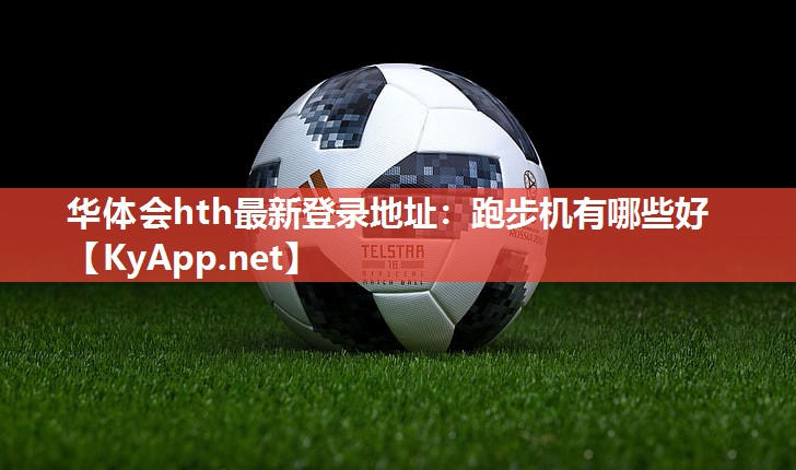 华体会hth最新登录地址：跑步机有哪些好