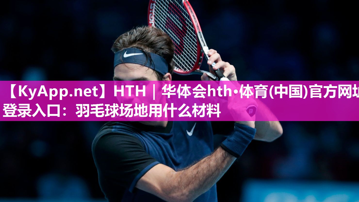 HTH｜华体会hth·体育(中国)官方网址登录入口：羽毛球场地用什么材料