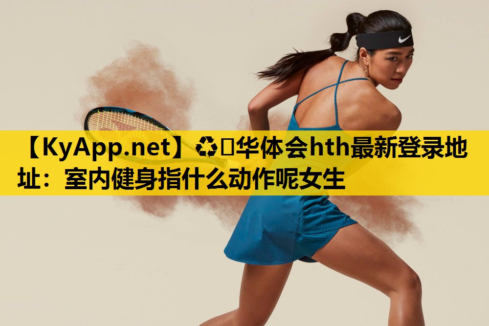 室内健身指什么动作呢女生 室内健身指什么动作呢女生