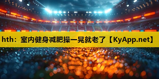 室内健身减肥操一晃就老了 室内健身减肥操一晃就老了