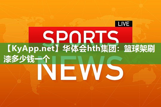 篮球架刷漆多少钱一个 篮球架刷漆多少钱一个