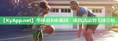 体育活动羽毛球介绍 体育活动羽毛球介绍
