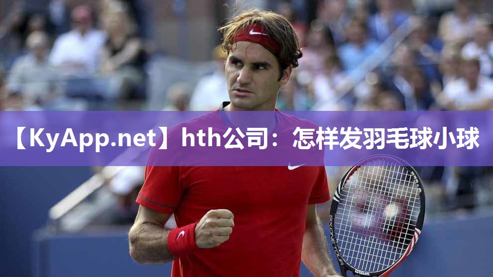 怎样发羽毛球小球 怎样发羽毛球小球