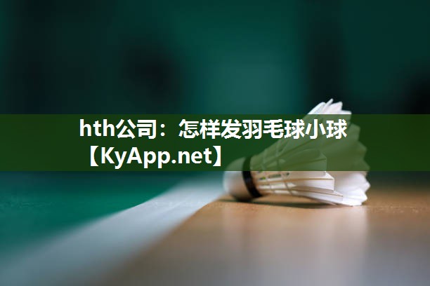 怎样发羽毛球小球 怎样发羽毛球小球