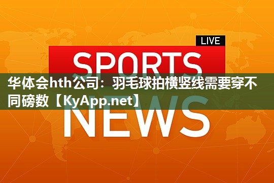 羽毛球拍横竖线需要穿不同磅数 羽毛球拍横竖线需要穿不同磅数