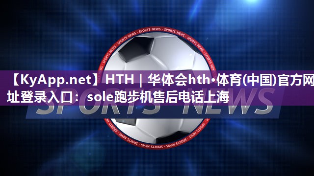 sole跑步机售后电话上海 sole跑步机售后电话上海