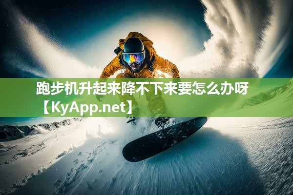 跑步机升起来降不下来要怎么办呀 跑步机升起来降不下来要怎么办呀