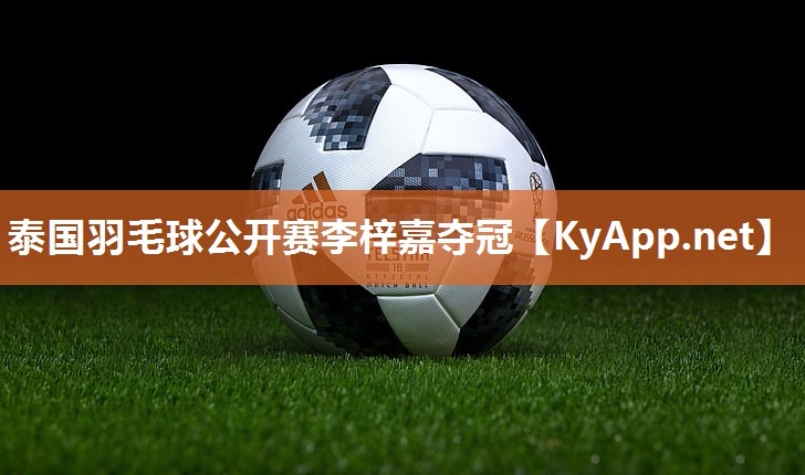 泰国羽毛球公开赛李梓嘉夺冠 泰国羽毛球公开赛李梓嘉夺冠
