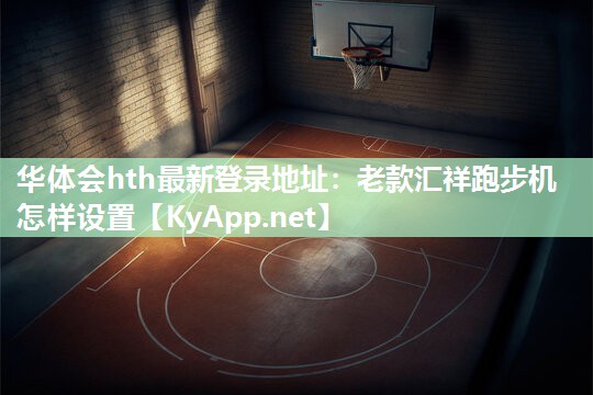 老款汇祥跑步机怎样设置 老款汇祥跑步机怎样设置