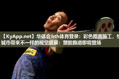彩色路面施工,给城市带来不一样的视觉盛宴:塑胶跑道即将登场 彩色路面施工,给城市带来不一样的视觉盛宴:塑胶跑道即将登场