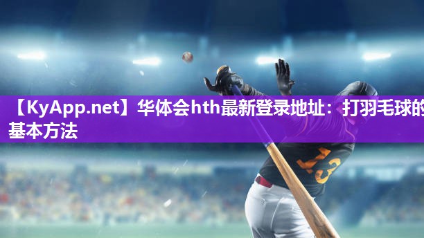 打羽毛球的基本方法 打羽毛球的基本方法