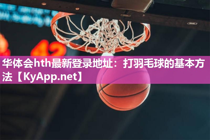 打羽毛球的基本方法 打羽毛球的基本方法