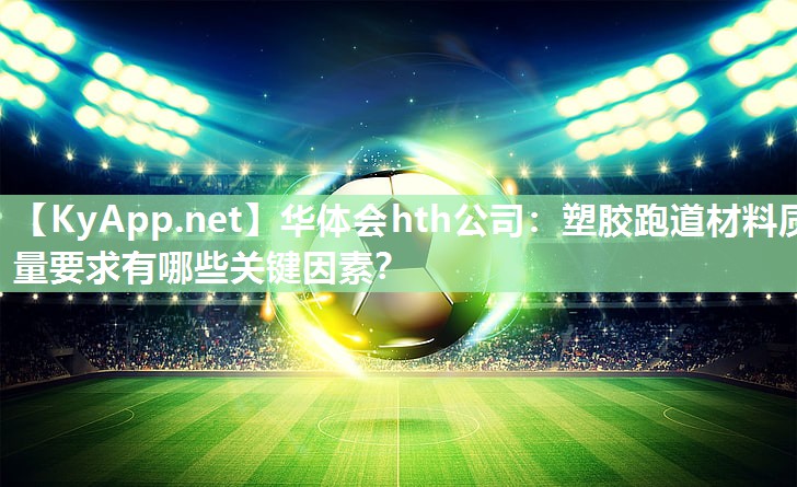 塑胶跑道材料质量要求有哪些关键因素? 塑胶跑道材料质量要求有哪些关键因素?