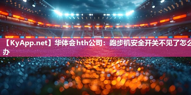 跑步机安全开关不见了怎么办 跑步机安全开关不见了怎么办