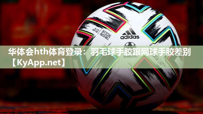 羽毛球手胶跟网球手胶差别 羽毛球手胶跟网球手胶差别