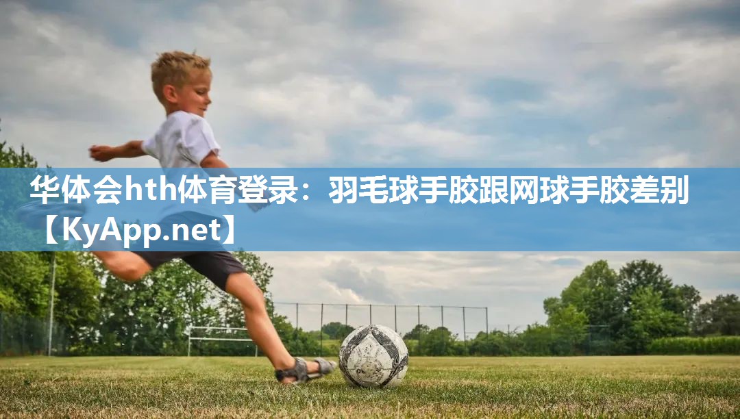 羽毛球手胶跟网球手胶差别 羽毛球手胶跟网球手胶差别