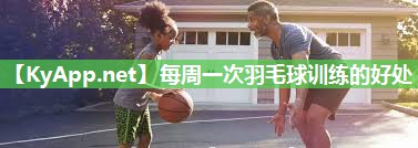 每周一次羽毛球训练的好处 每周一次羽毛球训练的好处