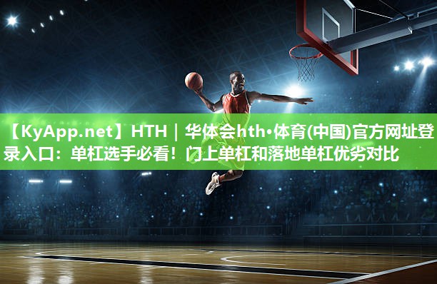 单杠选手必看!门上单杠和落地单杠优劣对比 单杠选手必看!门上单杠和落地单杠优劣对比
