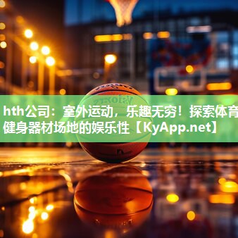 室外运动,乐趣无穷!探索体育健身器材场地的娱乐性 室外运动,乐趣无穷!探索体育健身器材场地的娱乐性